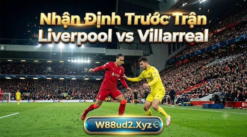 Phân tích chuyên môn và soi kèo Liverpool vs Villarreal chi tiết trước trận đấu tại hệ thống W88ud2.