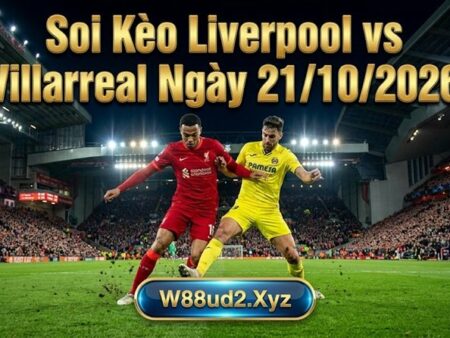 Soi Kèo Liverpool vs Villarreal (2h Ngày 21/10/2026) – Cúp C1 Châu Âu