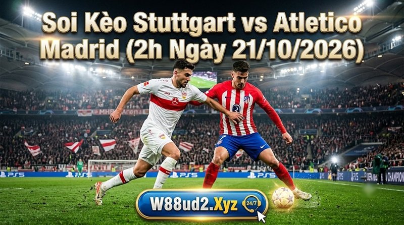 Soi kèo Stuttgart vs Atletico Madrid lúc 2h ngày 21/10 chính xác tại W88ud2